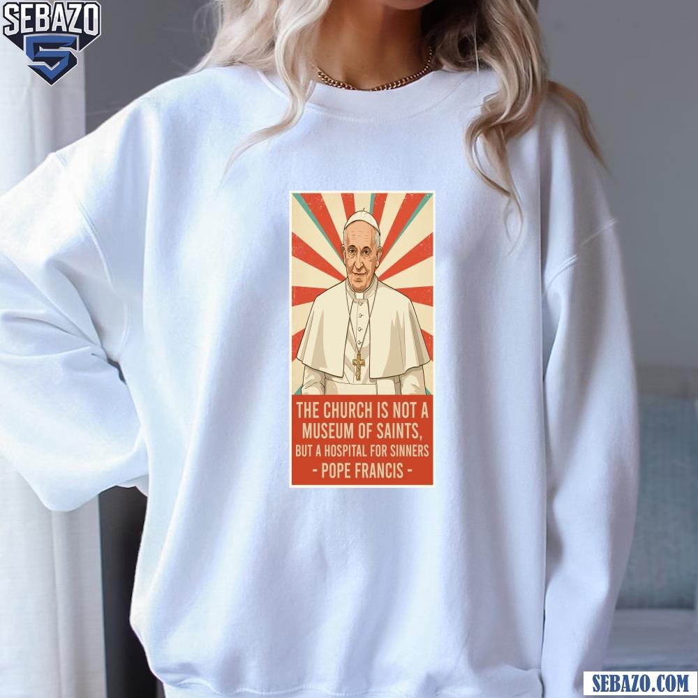 Pope Francis Quote Church Is Not A Museum Of Saints Shirt
