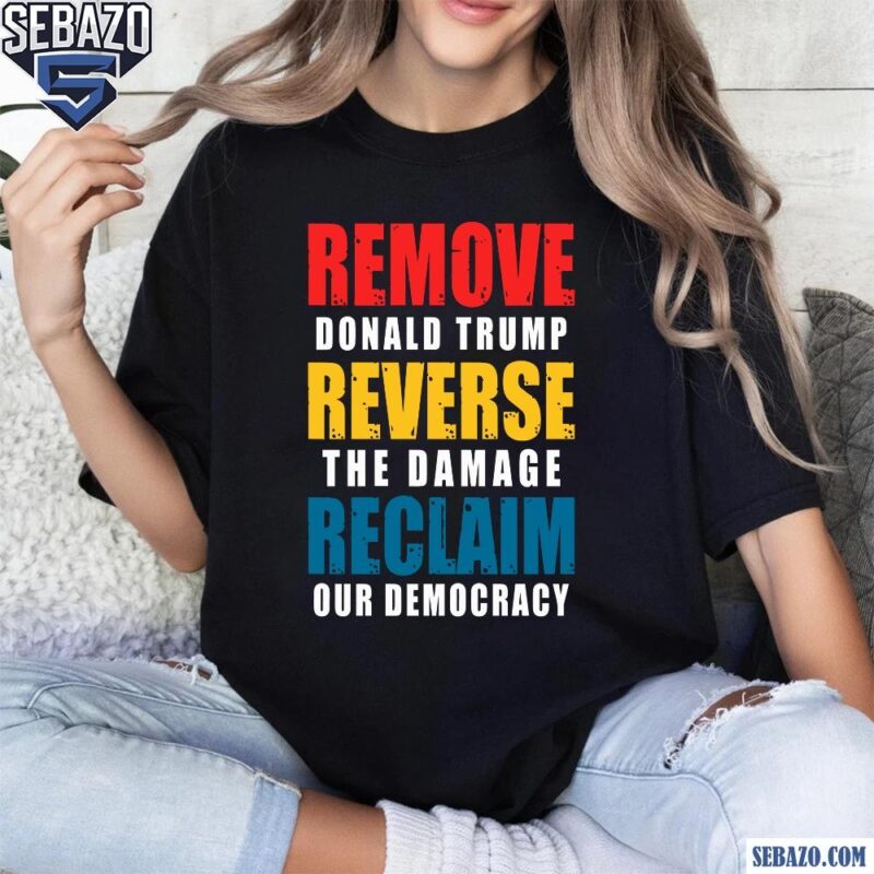 Remove Donald Trump Reverse The Damage Reclaim Our Democracy Shirt t-shirt