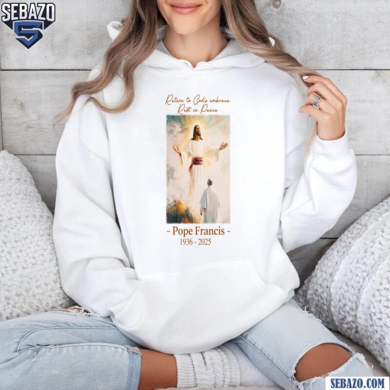 Return To Gods Embrace Pope Francis Memorial Shirt hoodie