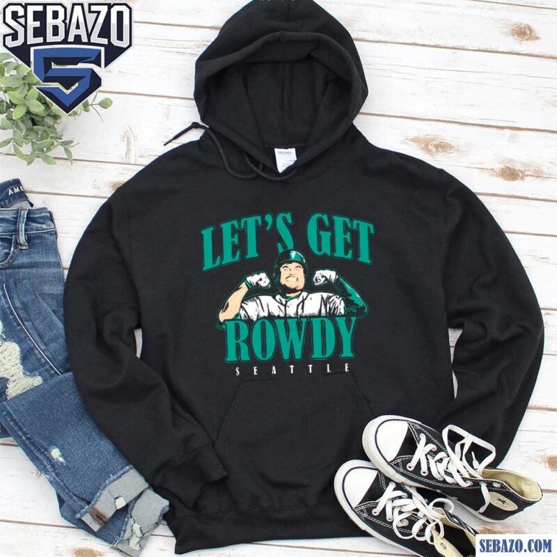 Rowdy Tellez Seattle Mariners Lets Get Rowdy Shirt hoodie