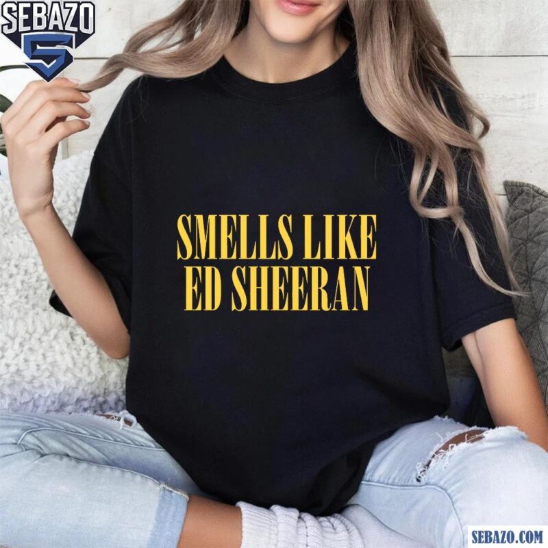 Smells Like Ed Sheeran Shirt t-shirt