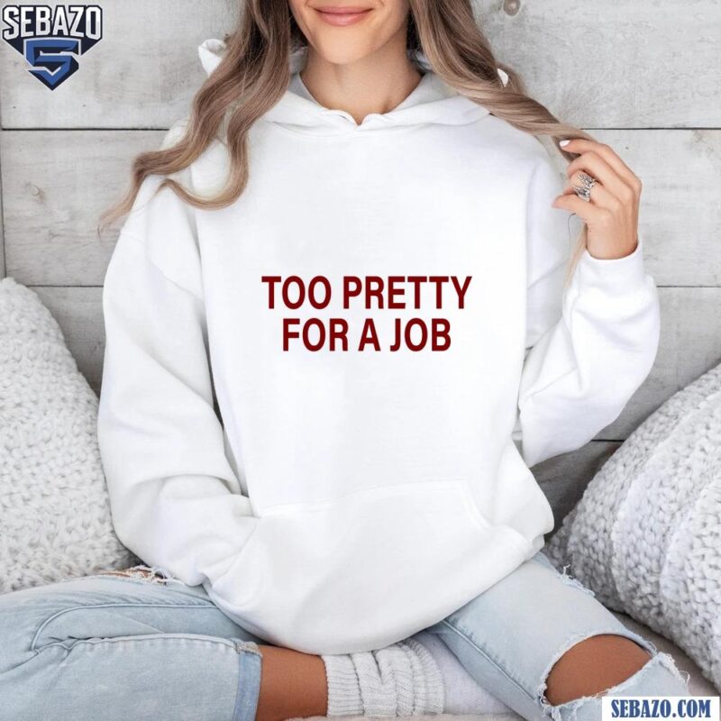 Too Pretty For A Job Shirt hoodie