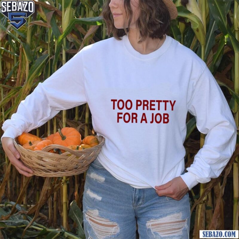 Too Pretty For A Job Shirt long sleeved
