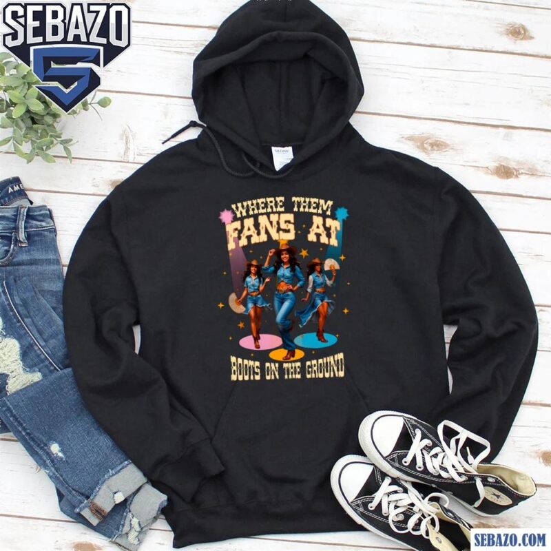 Where Them Fans At Boots On The Ground Cowgirl Shirt hoodie