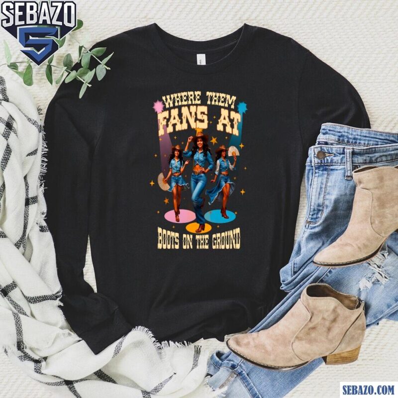 Where Them Fans At Boots On The Ground Cowgirl Shirt long sleeved