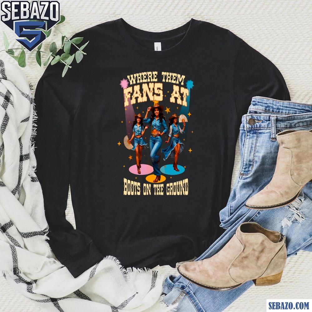 Where Them Fans At Boots On The Ground Cowgirl Shirt