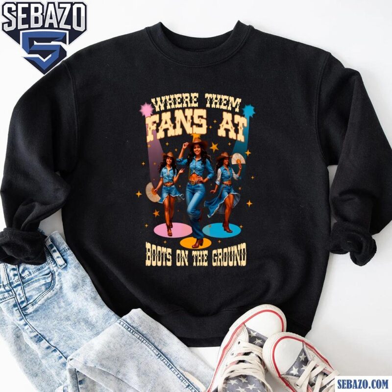 Where Them Fans At Boots On The Ground Cowgirl Shirt sweatshirt