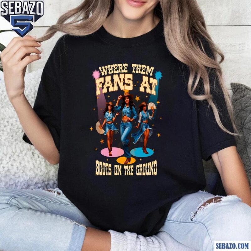 Where Them Fans At Boots On The Ground Cowgirl Shirt t-shirt