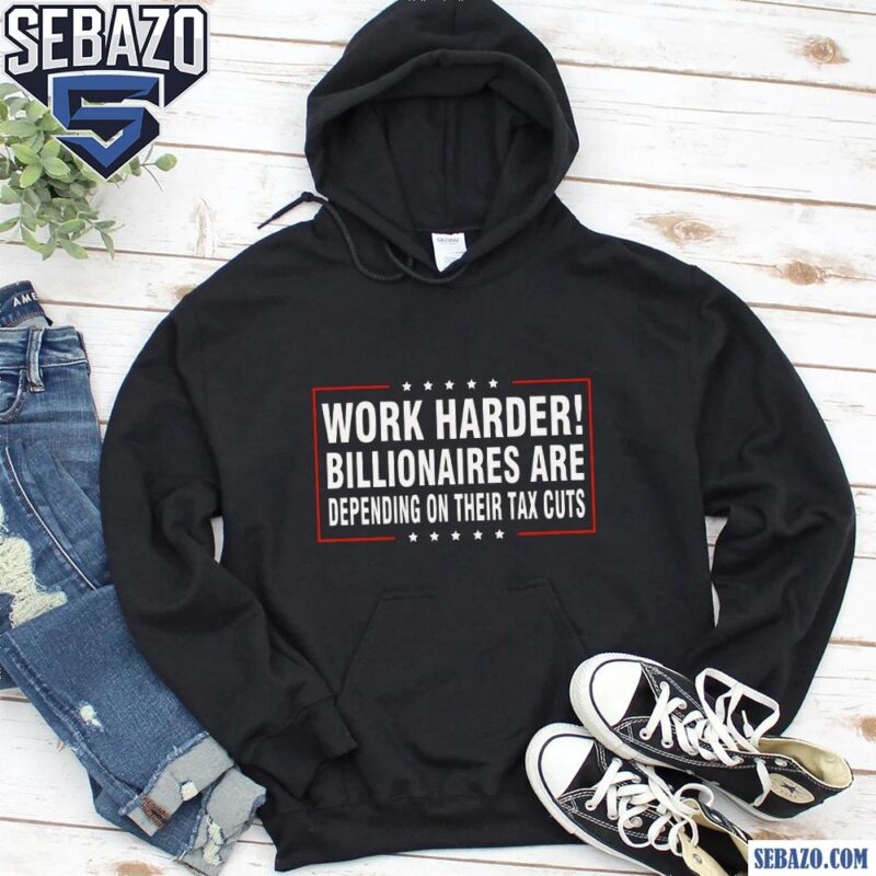 Work Harder Billionaires Are Depending On Their Tax Cuts Shirt hoodie