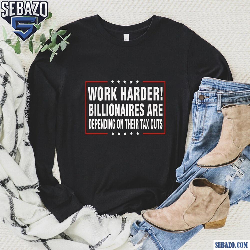 Work Harder Billionaires Are Depending On Their Tax Cuts Shirt