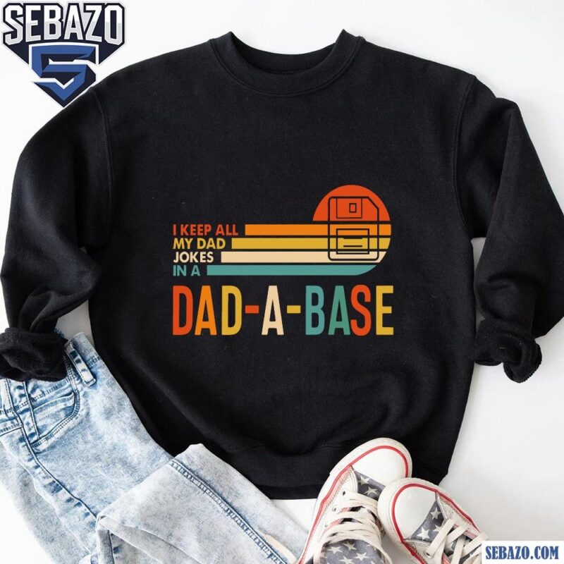 I Keep All My Dad Jokes In A Dad A Base Shirt sweatshirt