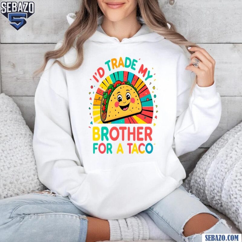 Id Trade My Brother For A Taco Cinco De Mayo Funny Taco Shirt hoodie