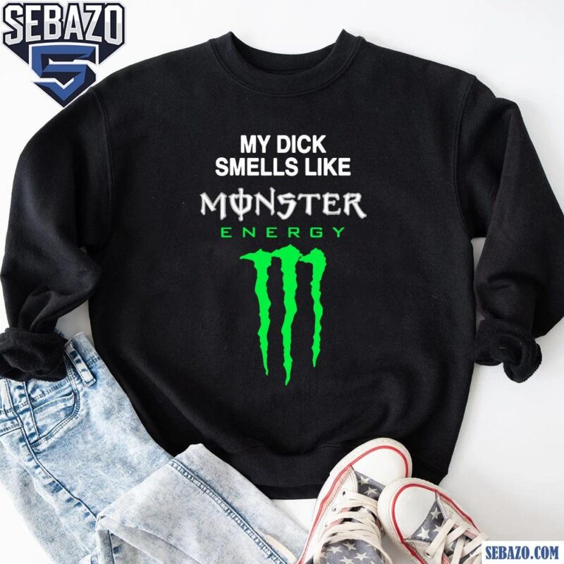 My Dick Smells Like Monster Energy Shirt sweatshirt
